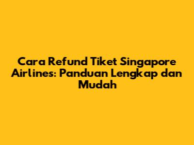 Cara Refund Tiket Singapore Airlines: Panduan Lengkap dan Mudah