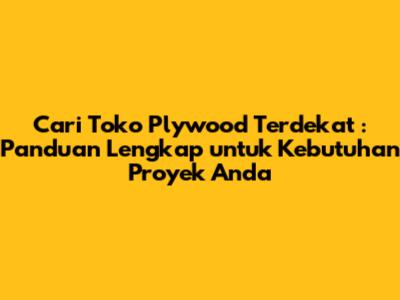 Cari **Toko Plywood Terdekat**: Panduan Lengkap untuk Kebutuhan Proyek Anda