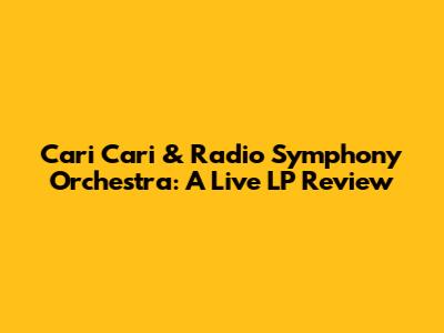 Cari Cari & Radio Symphony Orchestra: A Live LP Review