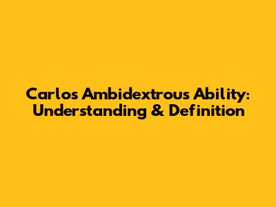 Carlos' Ambidextrous Ability: Understanding & Definition