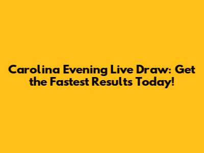 Carolina Evening Live Draw: Get the Fastest Results Today!