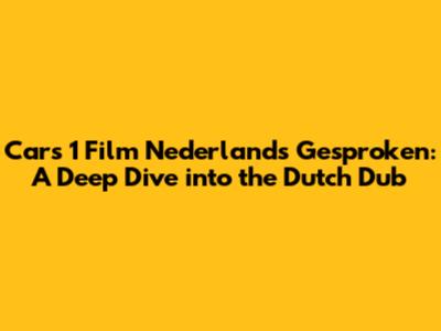 Cars 1 Film Nederlands Gesproken: A Deep Dive into the Dutch Dub