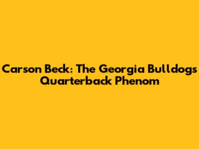 Carson Beck: The Georgia Bulldogs' Quarterback Phenom