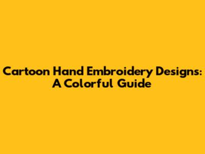 Cartoon Hand Embroidery Designs: A Colorful Guide