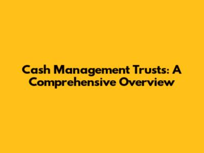 Cash Management Trusts: A Comprehensive Overview