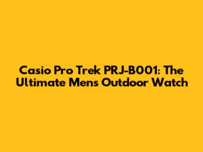 Casio Pro Trek PRJ-B001: The Ultimate Men's Outdoor Watch
