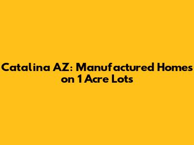 Catalina AZ: Manufactured Homes on 1 Acre Lots