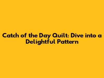 Catch of the Day Quilt: Dive into a Delightful Pattern