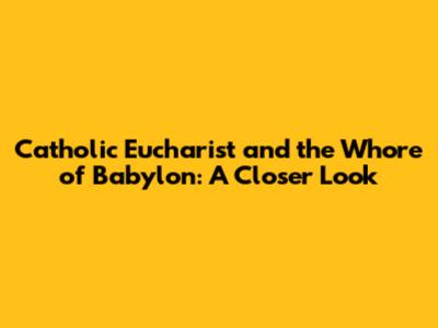 Catholic Eucharist and the Whore of Babylon: A Closer Look