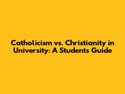 Catholicism vs. Christianity in University: A Student's Guide