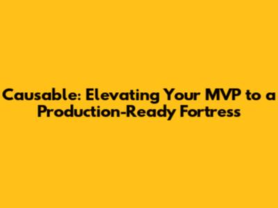 Causable: Elevating Your MVP to a Production-Ready Fortress