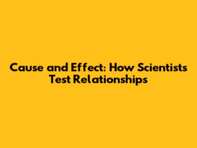 Cause and Effect: How Scientists Test Relationships