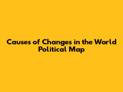 Causes of Changes in the World Political Map