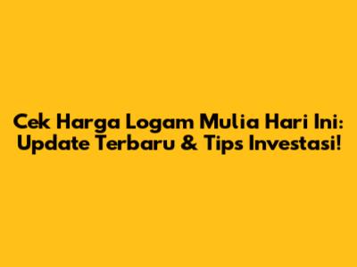 Cek Harga Logam Mulia Hari Ini: Update Terbaru & Tips Investasi!