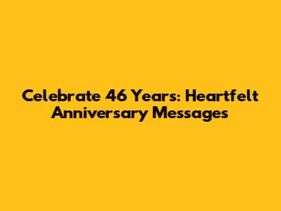 Celebrate 46 Years: Heartfelt Anniversary Messages