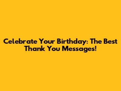 Celebrate Your Birthday: The Best Thank You Messages!