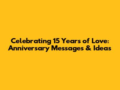 Celebrating 15 Years of Love: Anniversary Messages & Ideas