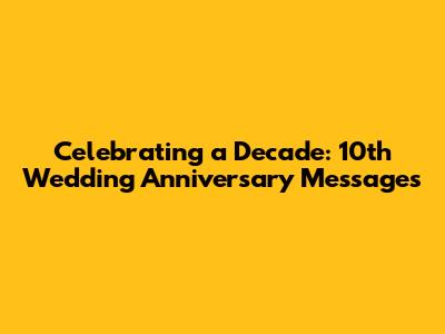 Celebrating a Decade: 10th Wedding Anniversary Messages