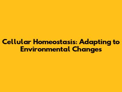 Cellular Homeostasis: Adapting to Environmental Changes