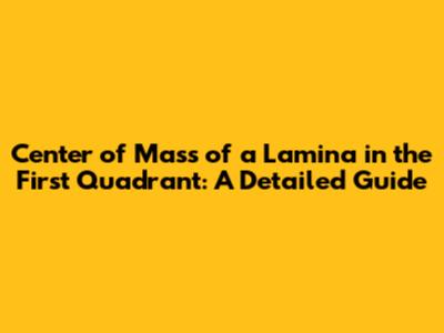 Center of Mass of a Lamina in the First Quadrant: A Detailed Guide