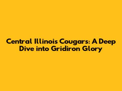 Central Illinois Cougars: A Deep Dive into Gridiron Glory