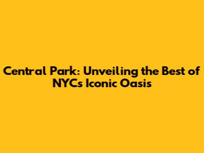 Central Park: Unveiling the Best of NYC's Iconic Oasis