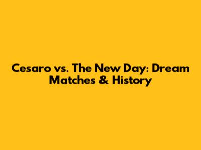 Cesaro vs. The New Day: Dream Matches & History