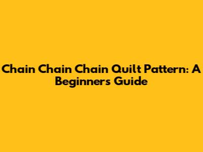 Chain Chain Chain Quilt Pattern: A Beginner's Guide