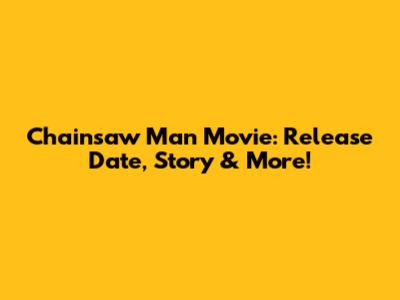 Chainsaw Man Movie: Release Date, Story & More!