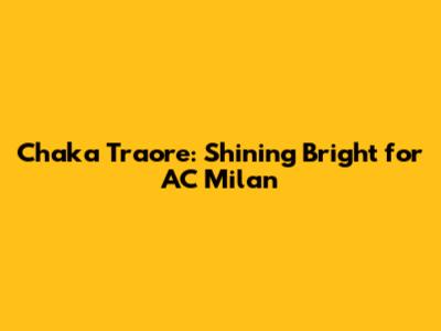 Chaka Traore: Shining Bright for AC Milan