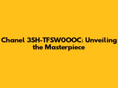 Chanel 3SH-TFSW0OOC: Unveiling the Masterpiece
