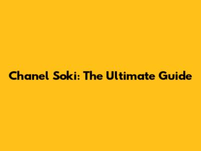 Chanel Soki: The Ultimate Guide