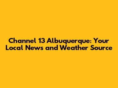 Channel 13 Albuquerque: Your Local News and Weather Source