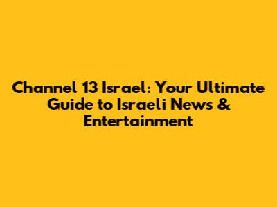 Channel 13 Israel: Your Ultimate Guide to Israeli News & Entertainment