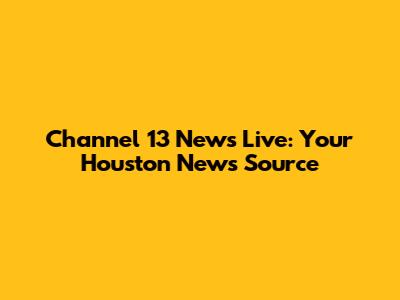 Channel 13 News Live: Your Houston News Source