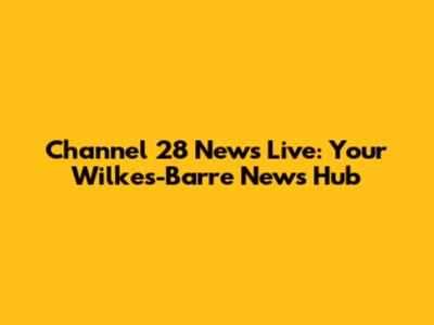 Channel 28 News Live: Your Wilkes-Barre News Hub
