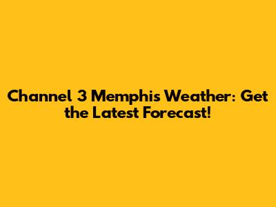 Channel 3 Memphis Weather: Get the Latest Forecast!
