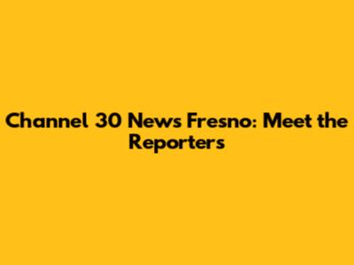 Channel 30 News Fresno: Meet the Reporters