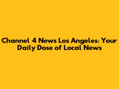 Channel 4 News Los Angeles: Your Daily Dose of Local News