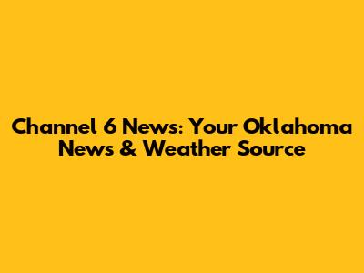 Channel 6 News: Your Oklahoma News & Weather Source