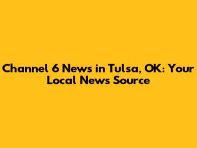 Channel 6 News in Tulsa, OK: Your Local News Source