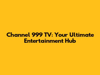Channel 999 TV: Your Ultimate Entertainment Hub