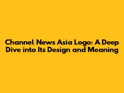Channel News Asia Logo: A Deep Dive into Its Design and Meaning