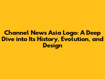 Channel News Asia Logo: A Deep Dive into Its History, Evolution, and Design