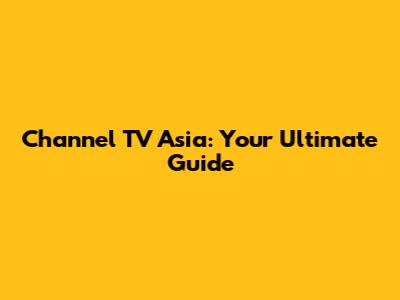 Channel TV Asia: Your Ultimate Guide