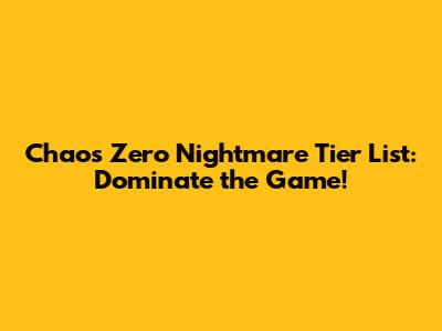 Chaos Zero Nightmare Tier List: Dominate the Game!