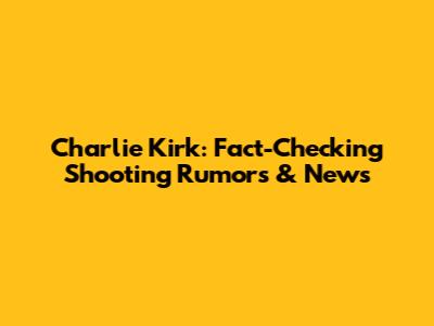 Charlie Kirk: Fact-Checking Shooting Rumors & News