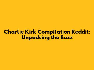 Charlie Kirk Compilation Reddit: Unpacking the Buzz