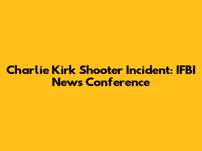 Charlie Kirk Shooter Incident: IFBI News Conference