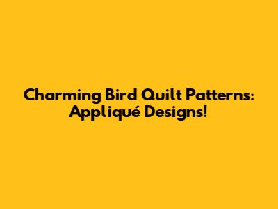 Charming Bird Quilt Patterns: Appliqué Designs!